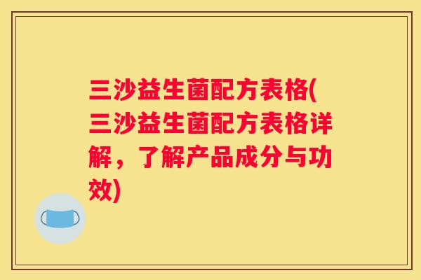 三沙益生菌配方表格(三沙益生菌配方表格详解，了解产品成分与功效)