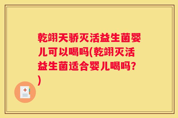 乾翊天骄灭活益生菌婴儿可以喝吗(乾翊灭活益生菌适合婴儿喝吗？)