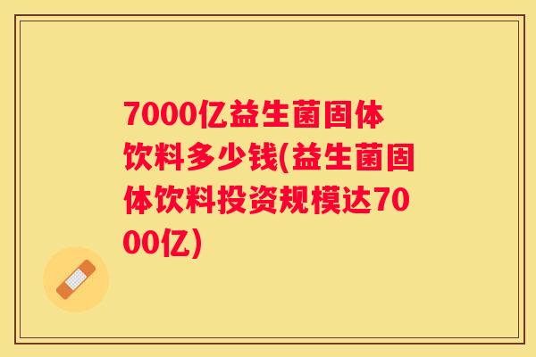 7000亿益生菌固体饮料多少钱(益生菌固体饮料投资规模达7000亿)