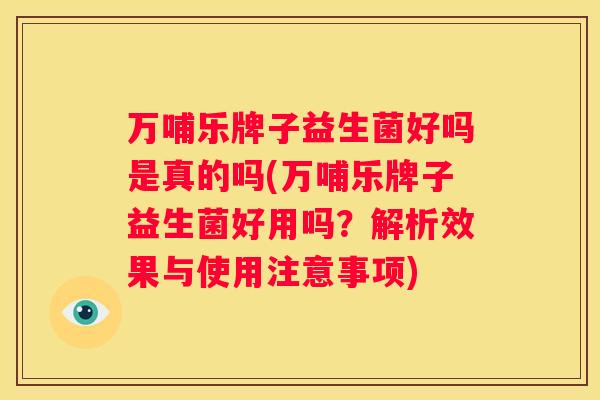 万哺乐牌子益生菌好吗是真的吗(万哺乐牌子益生菌好用吗？解析效果与使用注意事项)