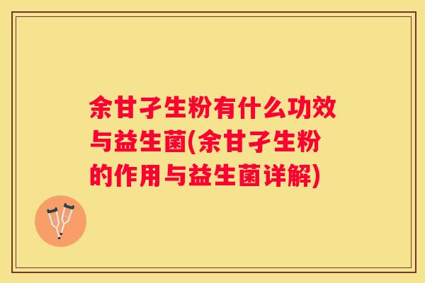 余甘孑生粉有什么功效与益生菌(余甘孑生粉的作用与益生菌详解)