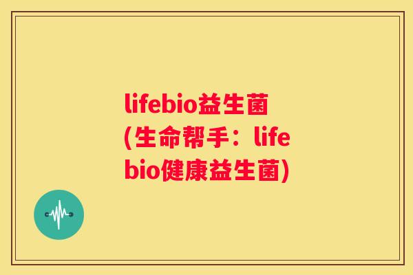 lifebio益生菌(生命帮手：lifebio健康益生菌)