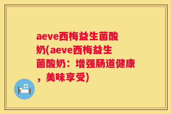 aeve西梅益生菌酸奶(aeve西梅益生菌酸奶：增强肠道健康，美味享受)