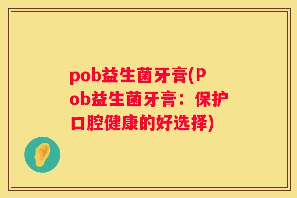 pob益生菌牙膏(Pob益生菌牙膏：保护口腔健康的好选择)