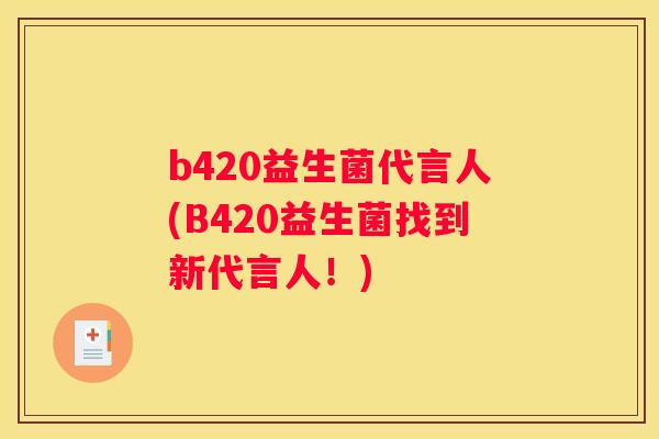 b420益生菌代言人(B420益生菌找到新代言人！)