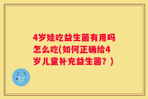 4岁娃吃益生菌有用吗怎么吃(如何正确给4岁儿童补充益生菌？)