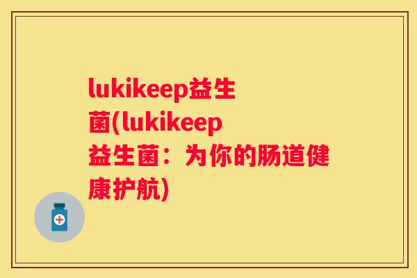 lukikeep益生菌(lukikeep益生菌：为你的肠道健康护航)