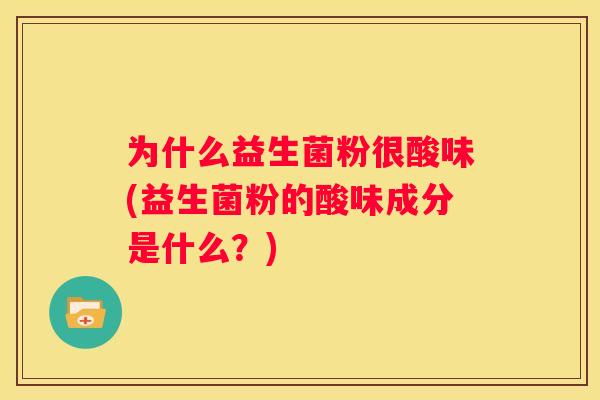 为什么益生菌粉很酸味(益生菌粉的酸味成分是什么？)