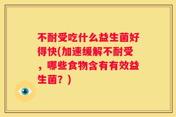 不耐受吃什么益生菌好得快(加速缓解不耐受，哪些食物含有有效益生菌？)