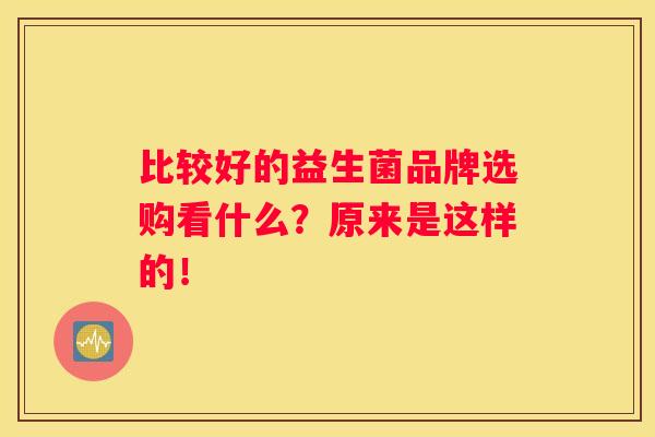比较好的益生菌品牌选购看什么？原来是这样的！