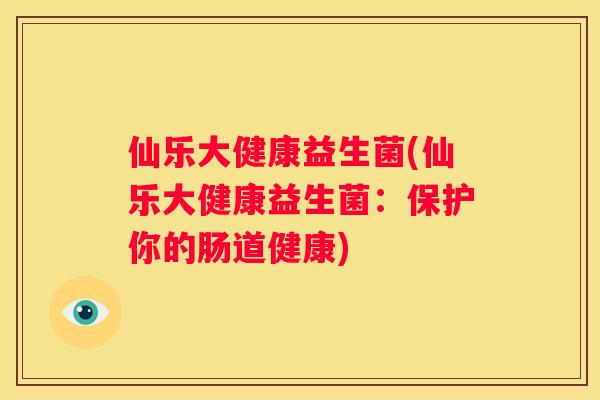 仙乐大健康益生菌(仙乐大健康益生菌：保护你的肠道健康)
