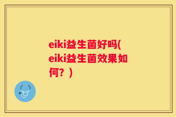 eiki益生菌好吗(eiki益生菌效果如何？)