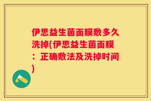 伊思益生菌面膜敷多久洗掉(伊思益生菌面膜：正确敷法及洗掉时间)
