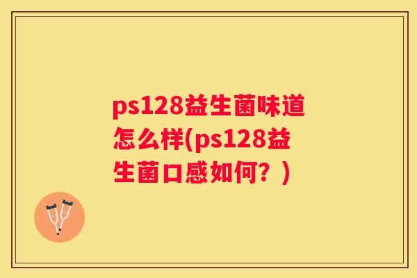 ps128益生菌味道怎么样(ps128益生菌口感如何？)