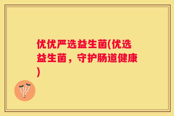 优优严选益生菌(优选益生菌，守护肠道健康)