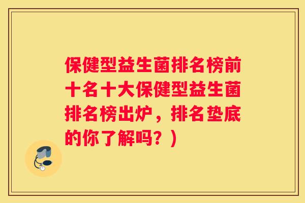 保健型益生菌排名榜前十名十大保健型益生菌排名榜出炉，排名垫底的你了解吗？)
