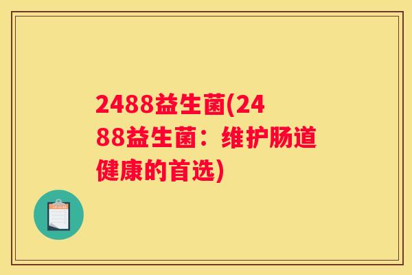 2488益生菌(2488益生菌：维护肠道健康的首选)