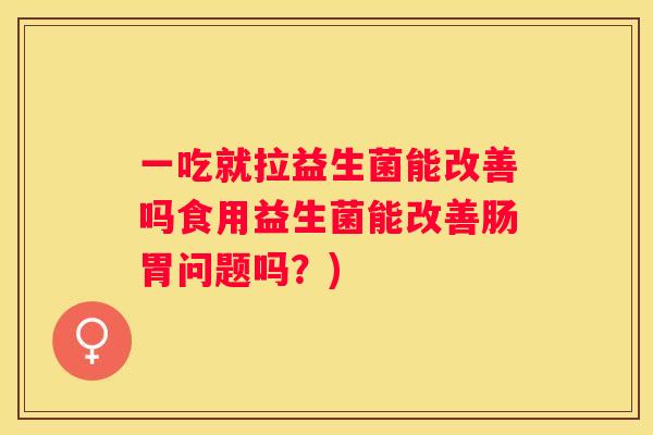 一吃就拉益生菌能改善吗食用益生菌能改善肠胃问题吗？)