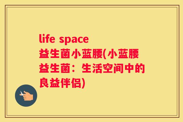 life space益生菌小蓝腰(小蓝腰益生菌：生活空间中的良益伴侣)