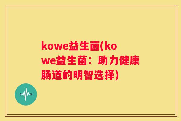 kowe益生菌(kowe益生菌：助力健康肠道的明智选择)