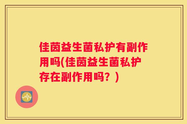 佳茵益生菌私护有副作用吗(佳茵益生菌私护存在副作用吗？)