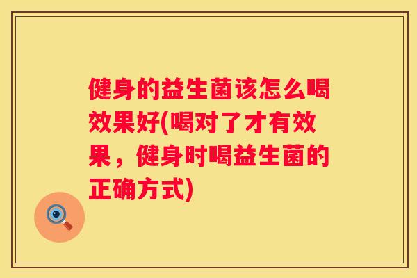健身的益生菌该怎么喝效果好(喝对了才有效果，健身时喝益生菌的正确方式)