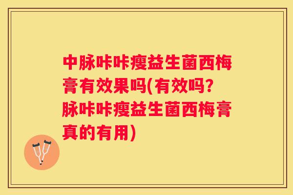 中脉咔咔瘦益生菌西梅膏有效果吗(有效吗？脉咔咔瘦益生菌西梅膏真的有用)