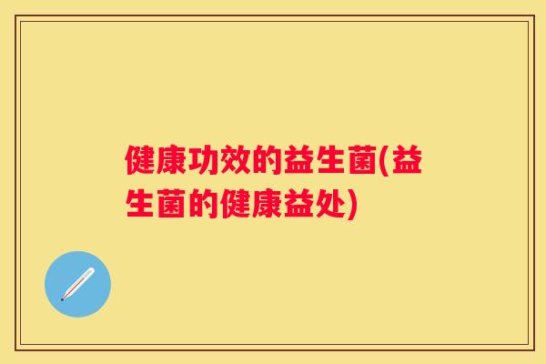 健康功效的益生菌(益生菌的健康益处)