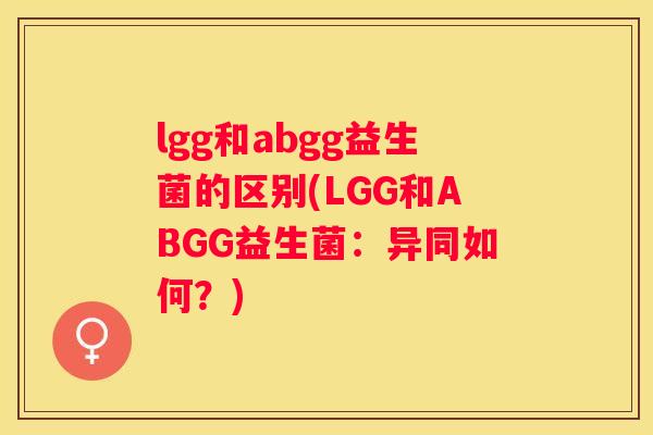 lgg和abgg益生菌的区别(LGG和ABGG益生菌：异同如何？)