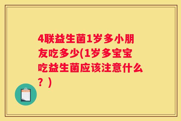 4联益生菌1岁多小朋友吃多少(1岁多宝宝吃益生菌应该注意什么？)