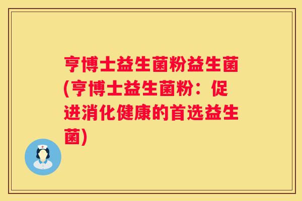 亨博士益生菌粉益生菌(亨博士益生菌粉：促进消化健康的首选益生菌)