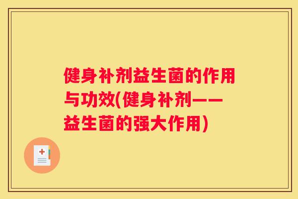 健身补剂益生菌的作用与功效(健身补剂——益生菌的强大作用)