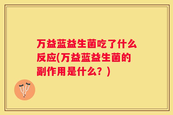 万益蓝益生菌吃了什么反应(万益蓝益生菌的副作用是什么？)