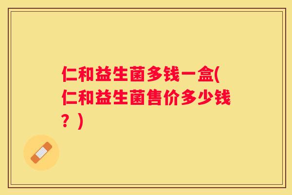 仁和益生菌多钱一盒(仁和益生菌售价多少钱？)