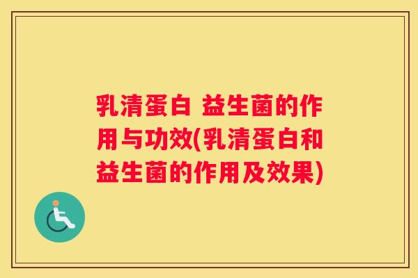乳清蛋白 益生菌的作用与功效(乳清蛋白和益生菌的作用及效果)