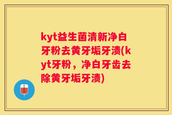 kyt益生菌清新净白牙粉去黄牙垢牙渍(kyt牙粉，净白牙齿去除黄牙垢牙渍)