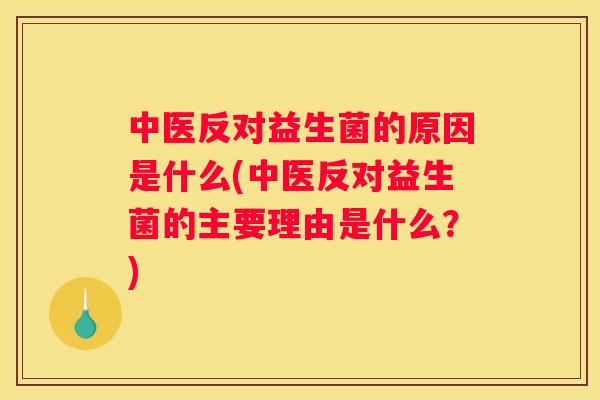 中医反对益生菌的原因是什么(中医反对益生菌的主要理由是什么？)