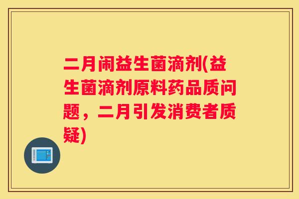 二月闹益生菌滴剂(益生菌滴剂原料药品质问题，二月引发消费者质疑)