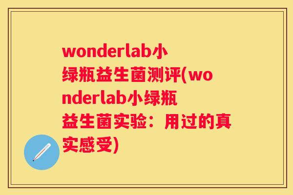 wonderlab小绿瓶益生菌测评(wonderlab小绿瓶益生菌实验：用过的真实感受)