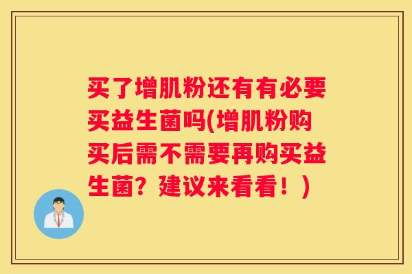 买了增肌粉还有有必要买益生菌吗(增肌粉购买后需不需要再购买益生菌？建议来看看！)