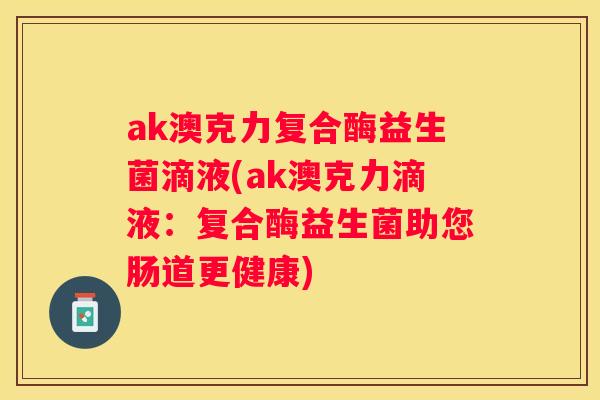 ak澳克力复合酶益生菌滴液(ak澳克力滴液：复合酶益生菌助您肠道更健康)