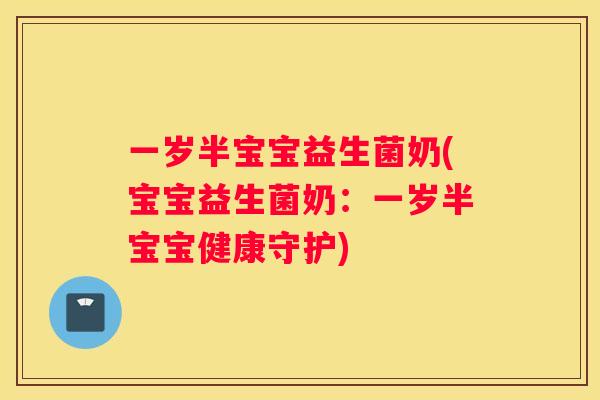 一岁半宝宝益生菌奶(宝宝益生菌奶：一岁半宝宝健康守护)