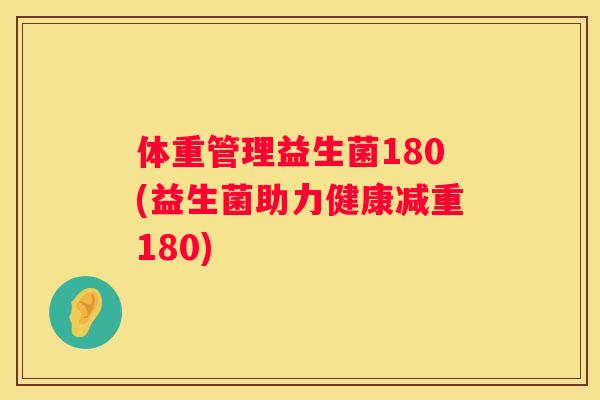 体重管理益生菌180(益生菌助力健康减重180)