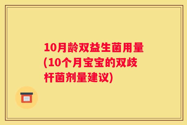 10月龄双益生菌用量(10个月宝宝的双歧杆菌剂量建议) 10月龄双益生菌用量(10个月宝宝的双歧杆菌剂量建议)