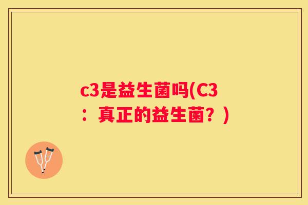c3是益生菌吗(C3：真正的益生菌？)