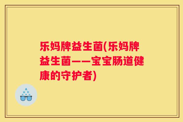 乐妈牌益生菌(乐妈牌益生菌——宝宝肠道健康的守护者)