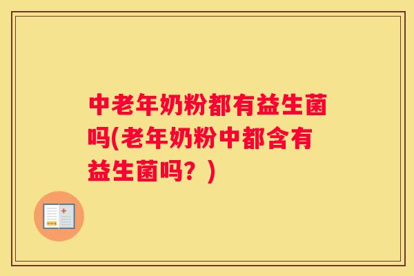 中老年奶粉都有益生菌吗(老年奶粉中都含有益生菌吗？)