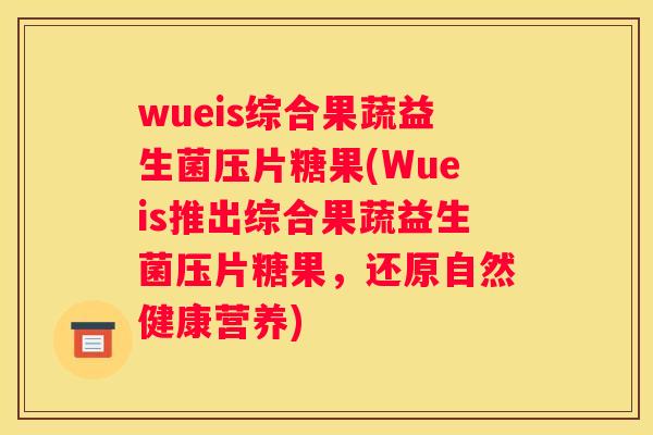 wueis综合果蔬益生菌压片糖果(Wueis推出综合果蔬益生菌压片糖果，还原自然健康营养)