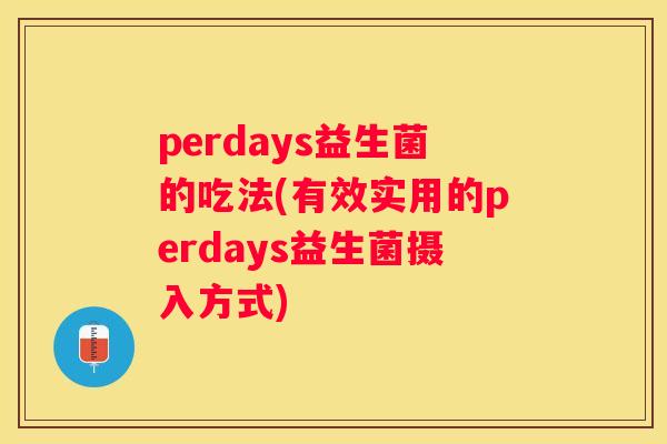 perdays益生菌的吃法(有效实用的perdays益生菌摄入方式)