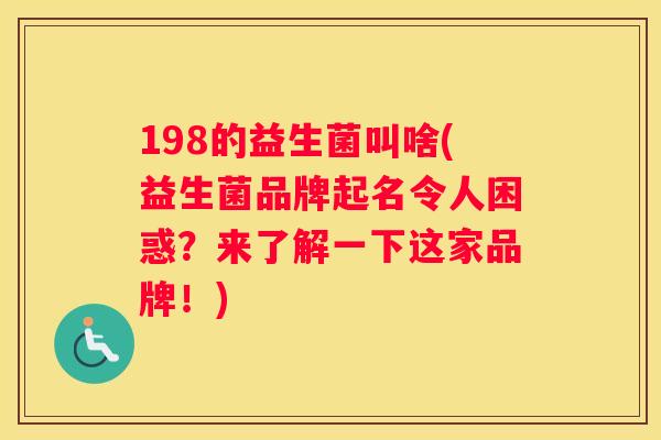 198的益生菌叫啥(益生菌品牌起名令人困惑？来了解一下这家品牌！)